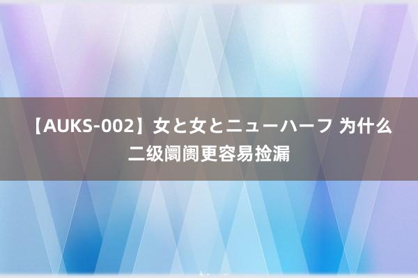 【AUKS-002】女と女とニューハーフ 为什么二级阛阓更容易捡漏