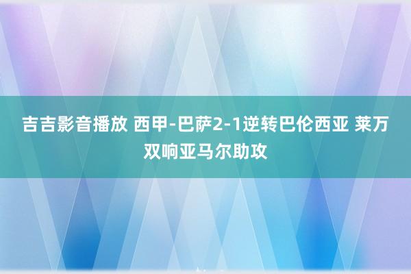 吉吉影音播放 西甲-巴萨2-1逆转巴伦西亚 莱万双响亚马尔助攻