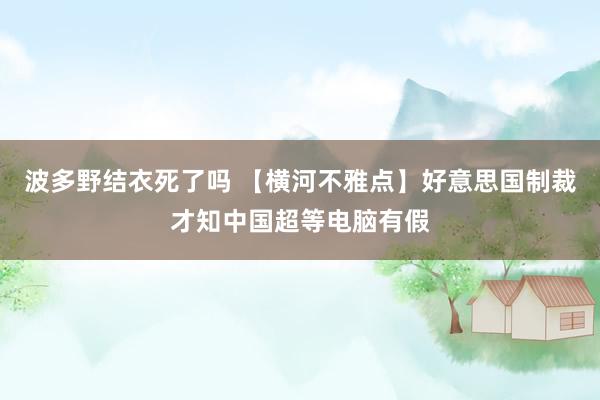 波多野结衣死了吗 【横河不雅点】好意思国制裁才知中国超等电脑有假