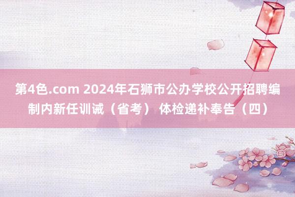 第4色.com 2024年石狮市公办学校公开招聘编制内新任训诫（省考） 体检递补奉告（四）