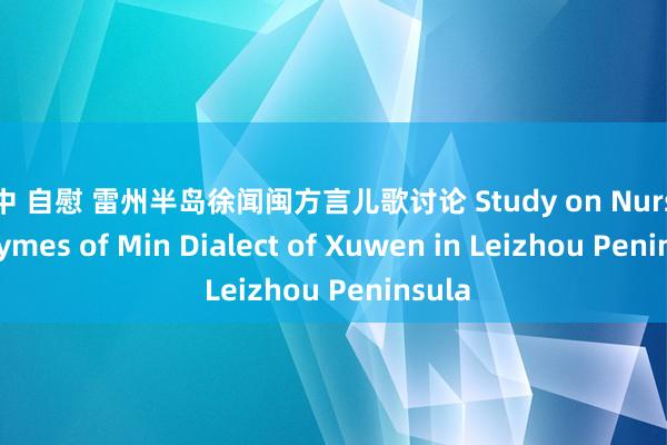 高中 自慰 雷州半岛徐闻闽方言儿歌讨论 Study on Nursery Rhymes of Min Dialect of Xuwen in Leizhou Peninsula